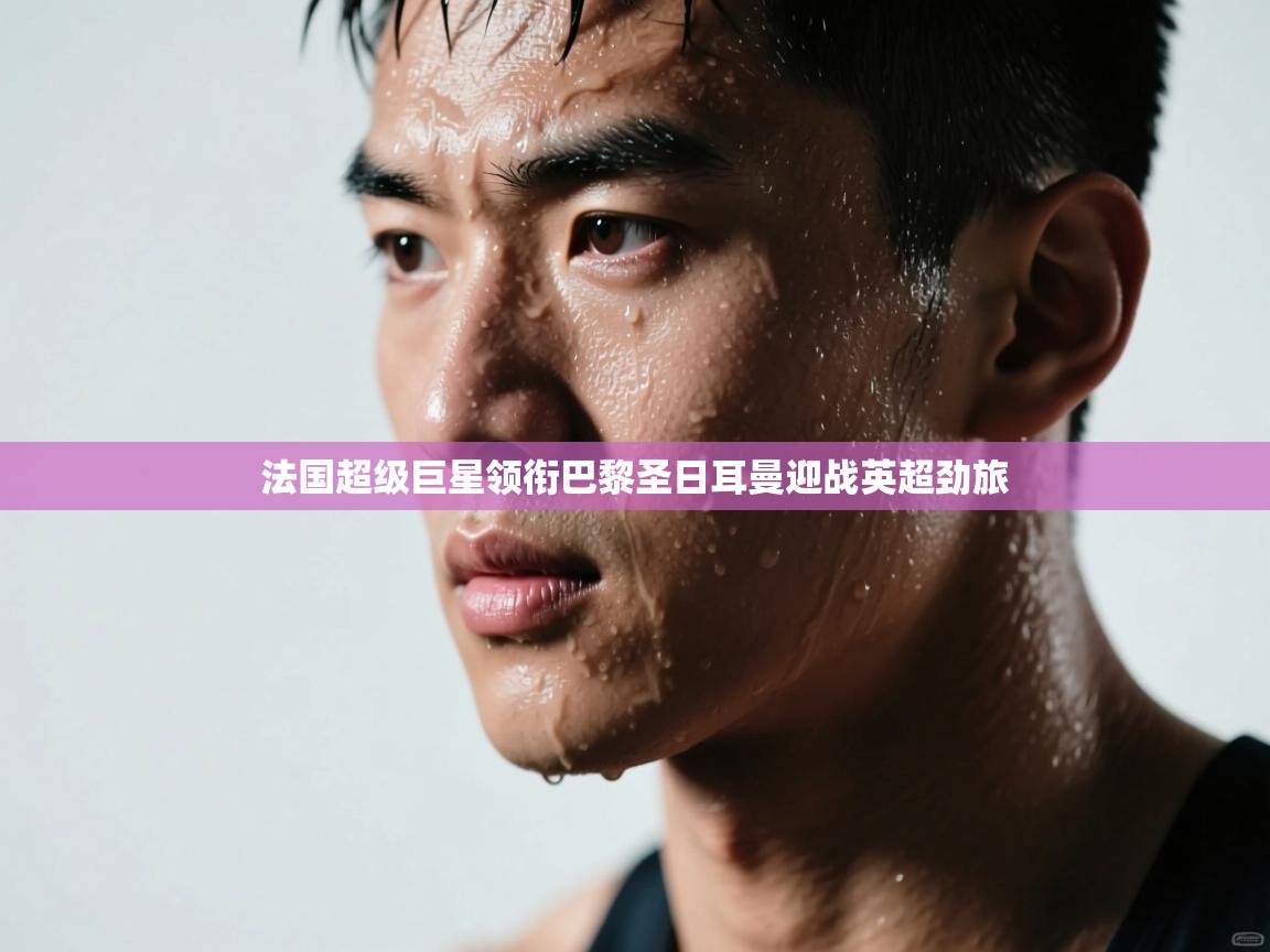 法国超级巨星领衔巴黎圣日耳曼迎战英超劲旅 第1张
