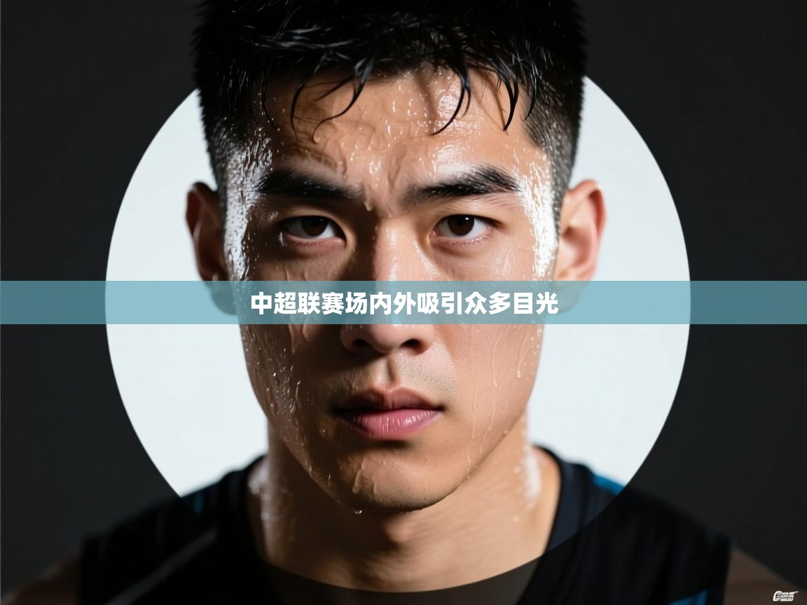 中超联赛场内外吸引众多目光  第2张