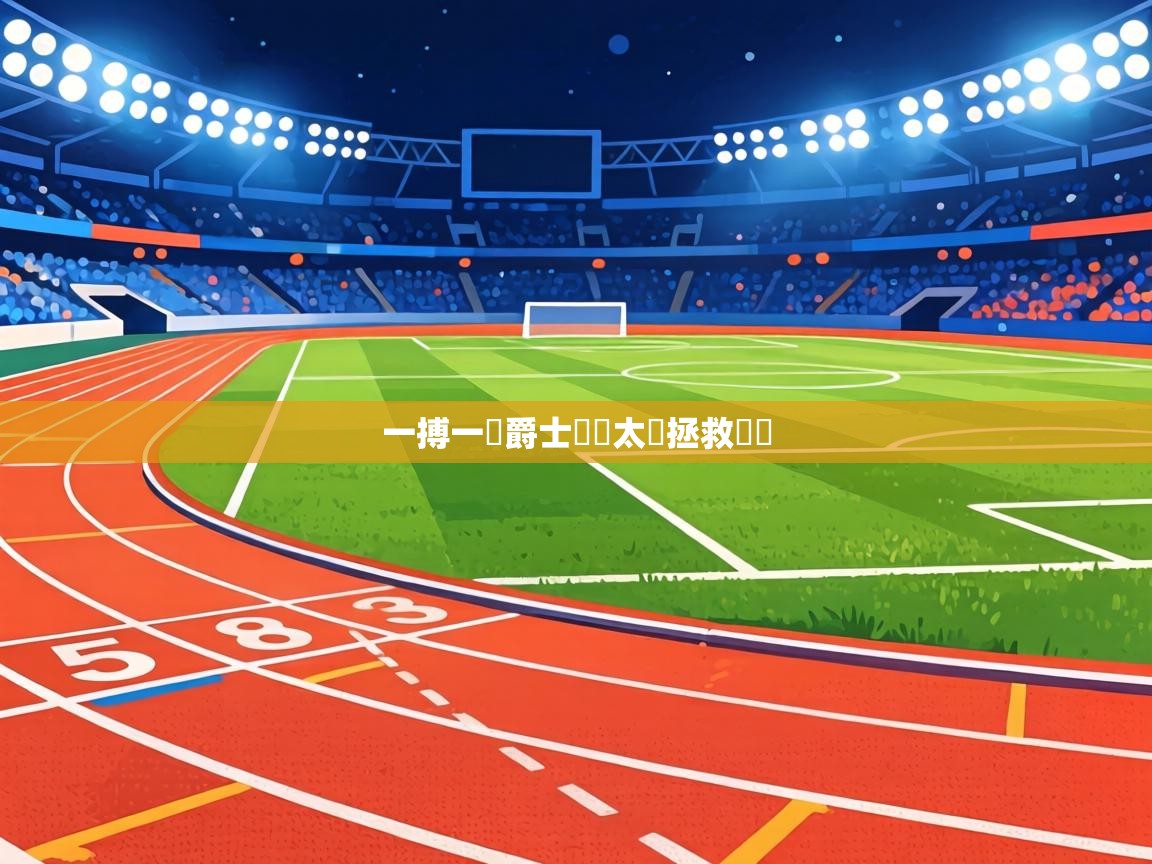 一搏一贏爵士險勝太陽拯救駕論 第1张