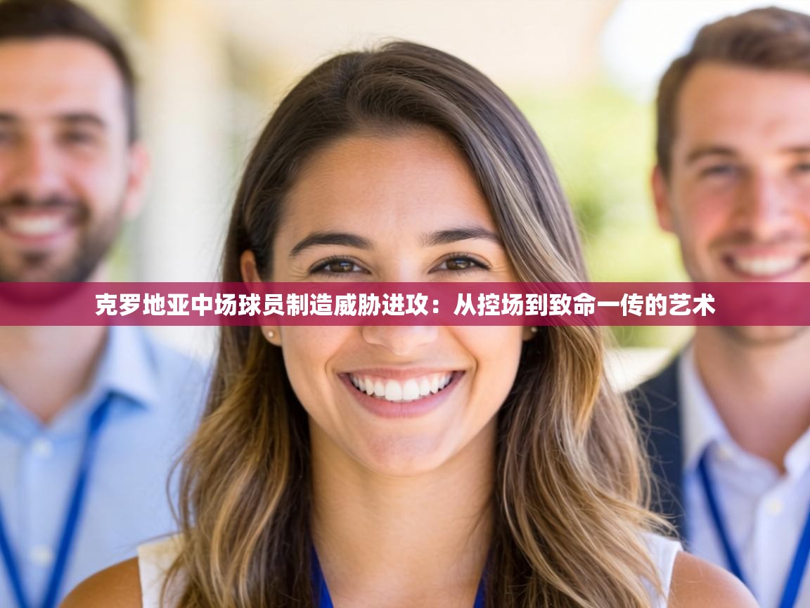 克罗地亚中场球员制造威胁进攻：从控场到致命一传的艺术  第2张