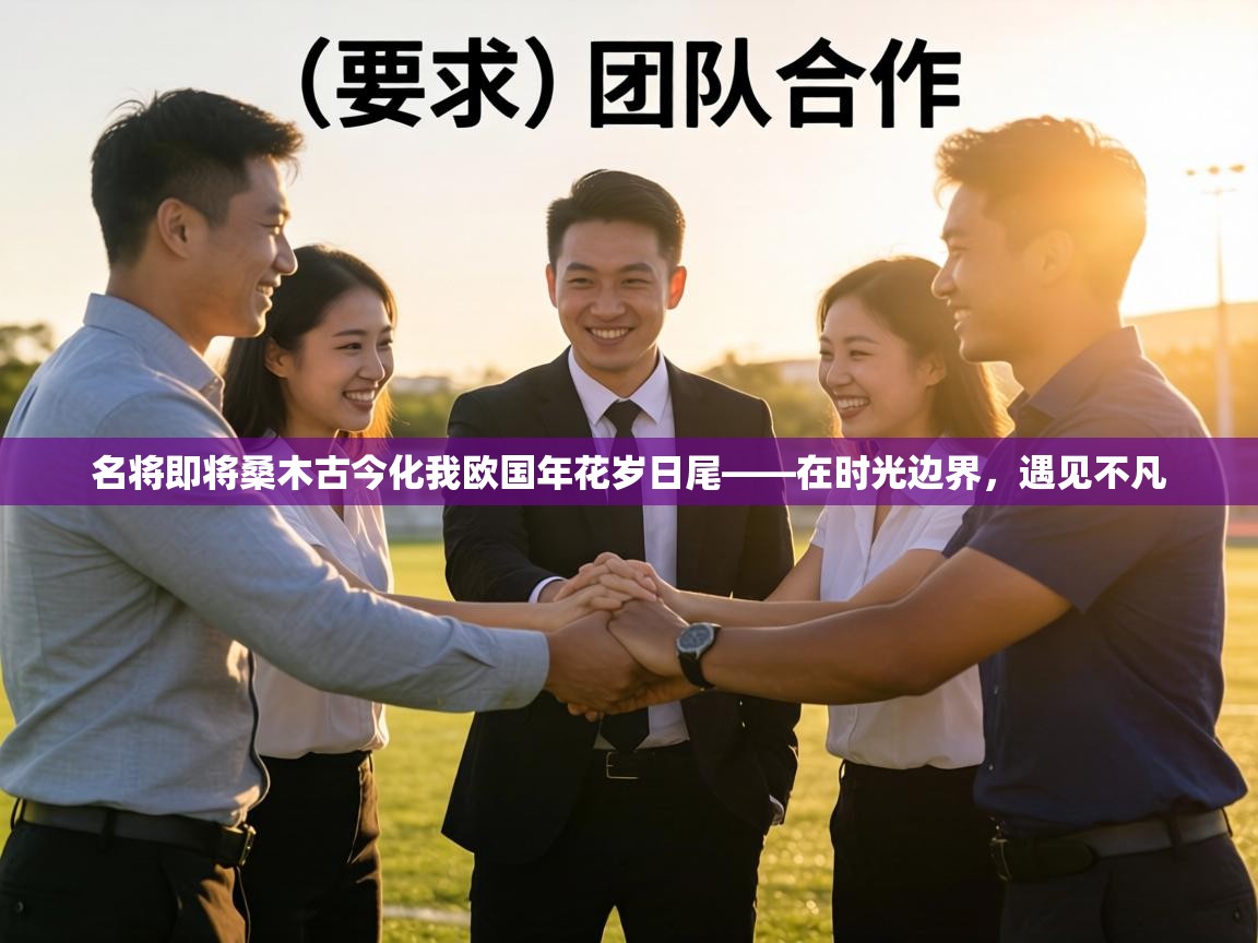 名将即将桑木古今化我欧国年花岁日尾——在时光边界，遇见不凡  第1张