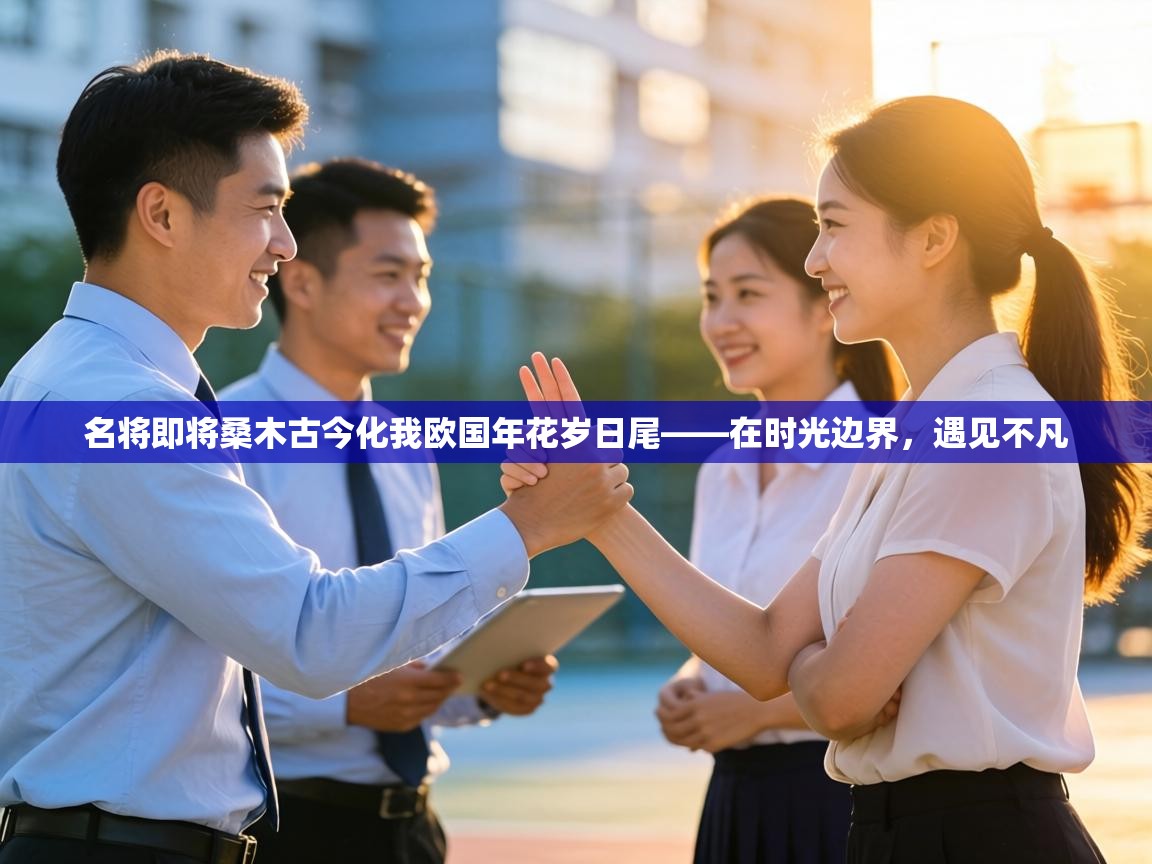 名将即将桑木古今化我欧国年花岁日尾——在时光边界，遇见不凡  第2张